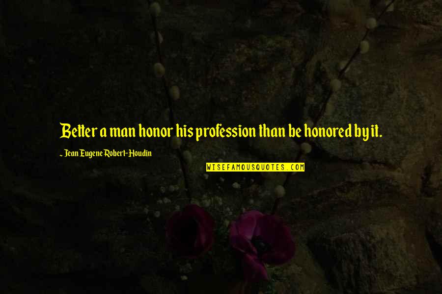 Better Man Quotes By Jean Eugene Robert-Houdin: Better a man honor his profession than be