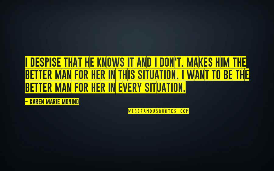 Better Man Quotes By Karen Marie Moning: I despise that he knows it and I