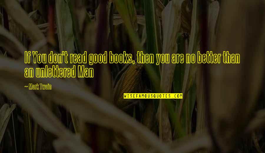 Better Man Quotes By Mark Twain: If You don't read good books, then you