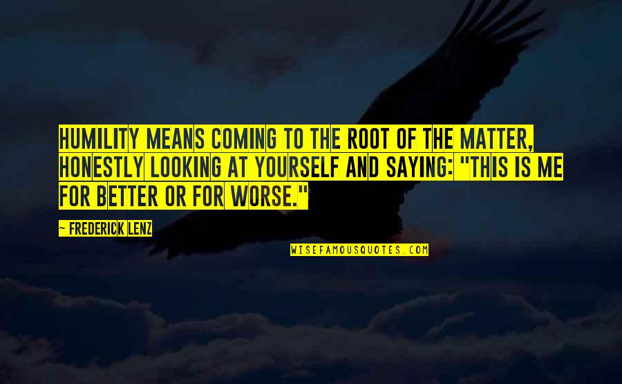 Better Me Is Coming Quotes By Frederick Lenz: Humility means coming to the root of the Better Me Is Coming Quotes By Frederick Lenz: Humility means coming to the root of the