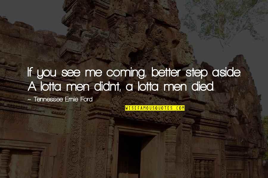 Better Me Is Coming Quotes By Tennessee Ernie Ford: If you see me coming, better step aside. Better Me Is Coming Quotes By Tennessee Ernie Ford: If you see me coming, better step aside.