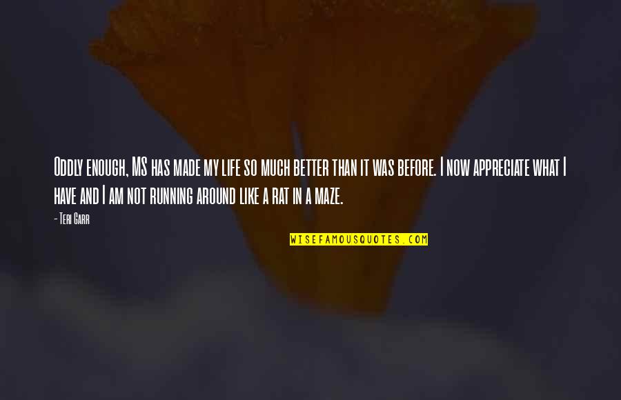 Better My Life Quotes By Teri Garr: Oddly enough, MS has made my life so Better My Life Quotes By Teri Garr: Oddly enough, MS has made my life so