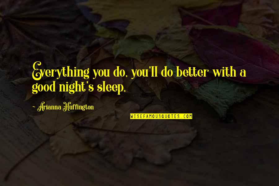 Better Night Quotes By Arianna Huffington: Everything you do, you'll do better with a