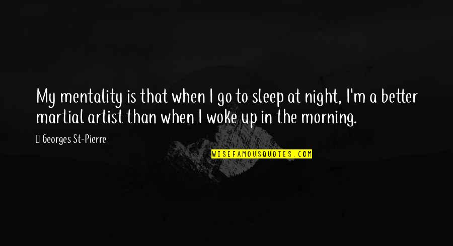 Better Night Quotes By Georges St-Pierre: My mentality is that when I go to