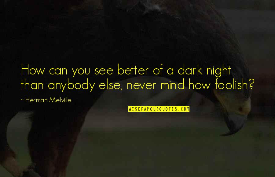 Better Night Quotes By Herman Melville: How can you see better of a dark