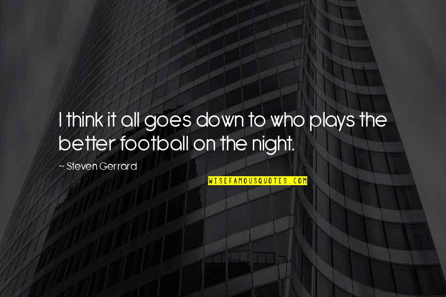 Better Night Quotes By Steven Gerrard: I think it all goes down to who