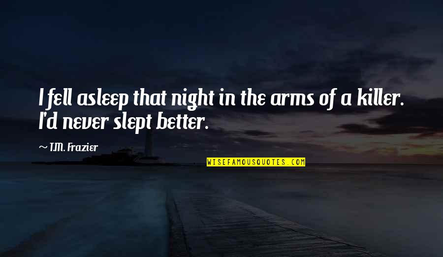 Better Night Quotes By T.M. Frazier: I fell asleep that night in the arms