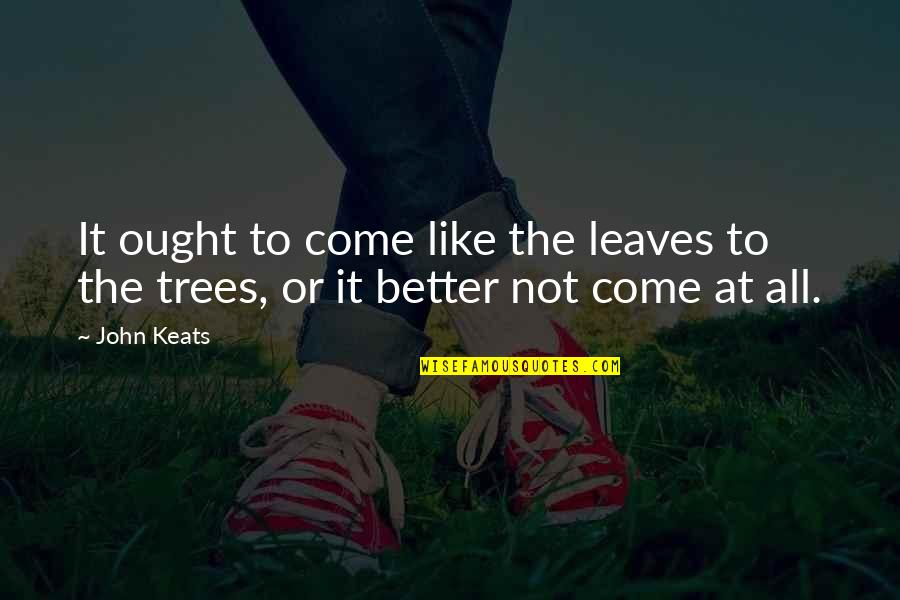 Better Not Quotes By John Keats: It ought to come like the leaves to