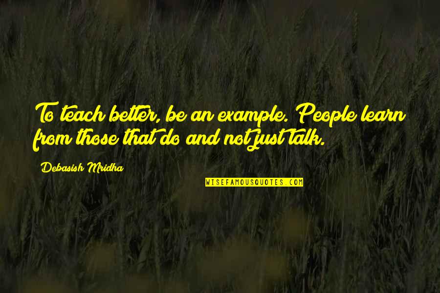 Better Not Talk Quotes By Debasish Mridha: To teach better, be an example. People learn