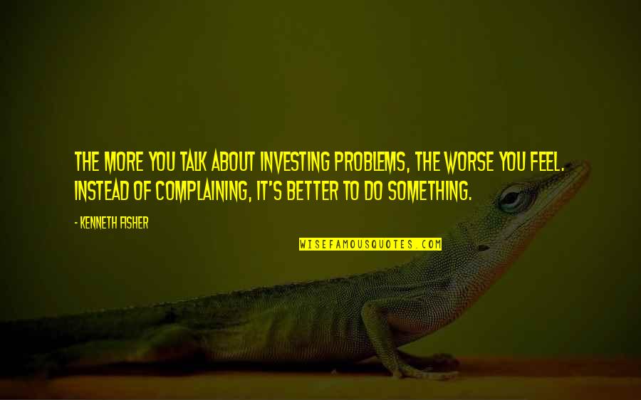 Better Not Talk Quotes By Kenneth Fisher: The more you talk about investing problems, the