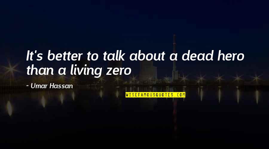 Better Not Talk Quotes By Umar Hassan: It's better to talk about a dead hero