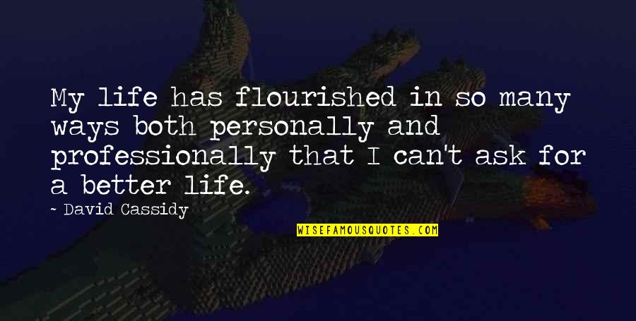 Better Not To Ask Quotes By David Cassidy: My life has flourished in so many ways