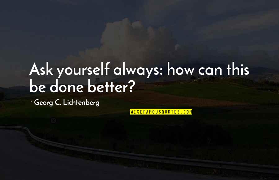 Better Not To Ask Quotes By Georg C. Lichtenberg: Ask yourself always: how can this be done