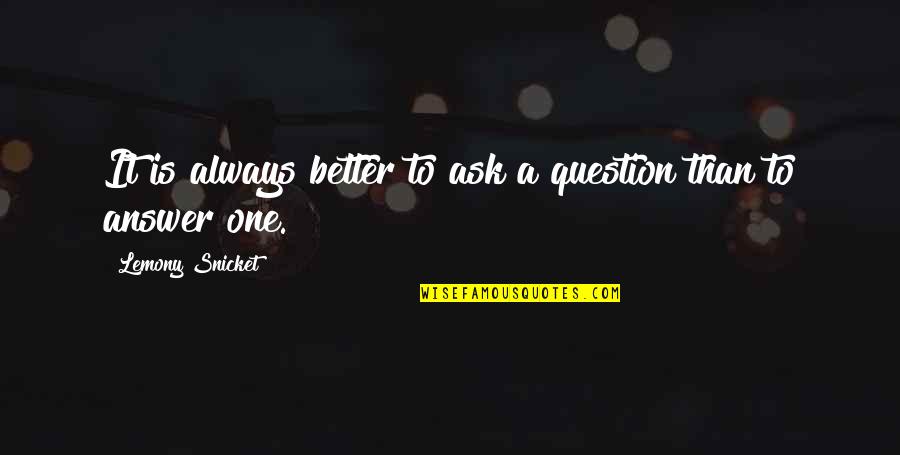 Better Not To Ask Quotes By Lemony Snicket: It is always better to ask a question