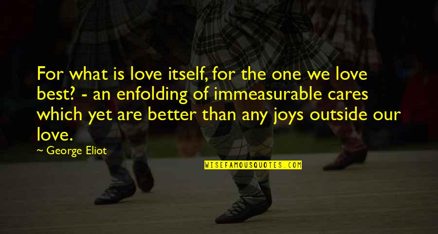 Better Not To Care Quotes By George Eliot: For what is love itself, for the one