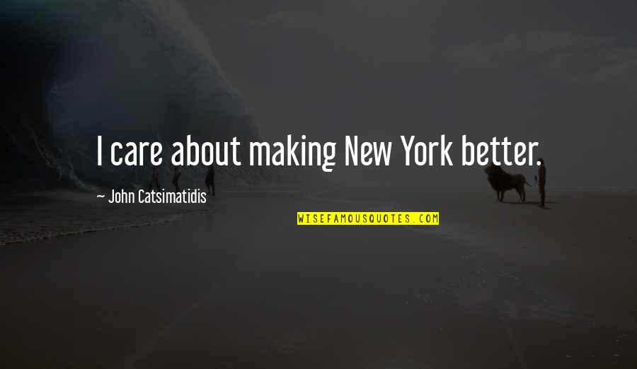 Better Not To Care Quotes By John Catsimatidis: I care about making New York better.