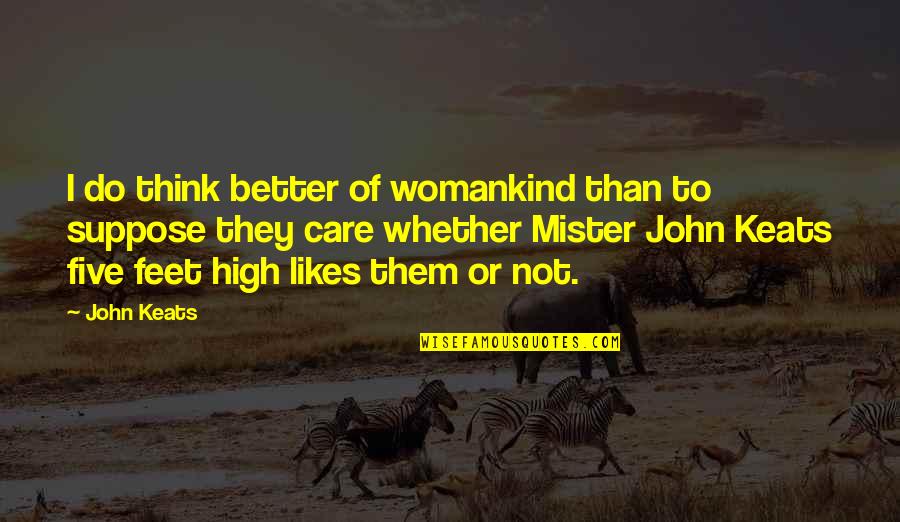 Better Not To Care Quotes By John Keats: I do think better of womankind than to