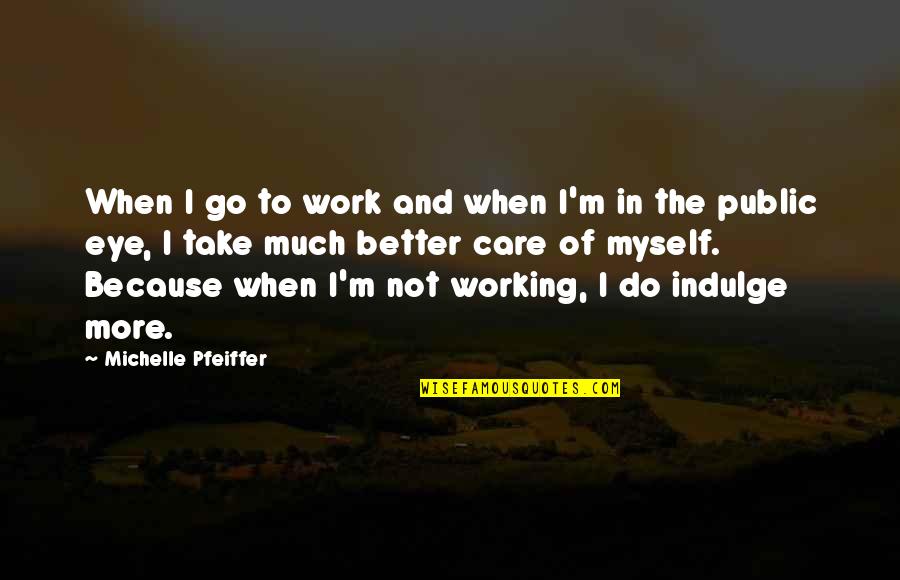 Better Not To Care Quotes By Michelle Pfeiffer: When I go to work and when I'm