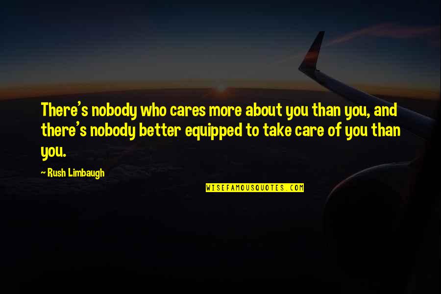 Better Not To Care Quotes By Rush Limbaugh: There's nobody who cares more about you than