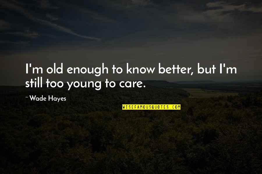 Better Not To Care Quotes By Wade Hayes: I'm old enough to know better, but I'm