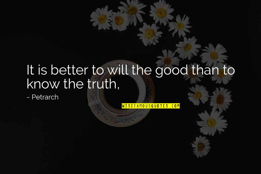 Better Not To Know The Truth Quotes By Petrarch: It is better to will the good than