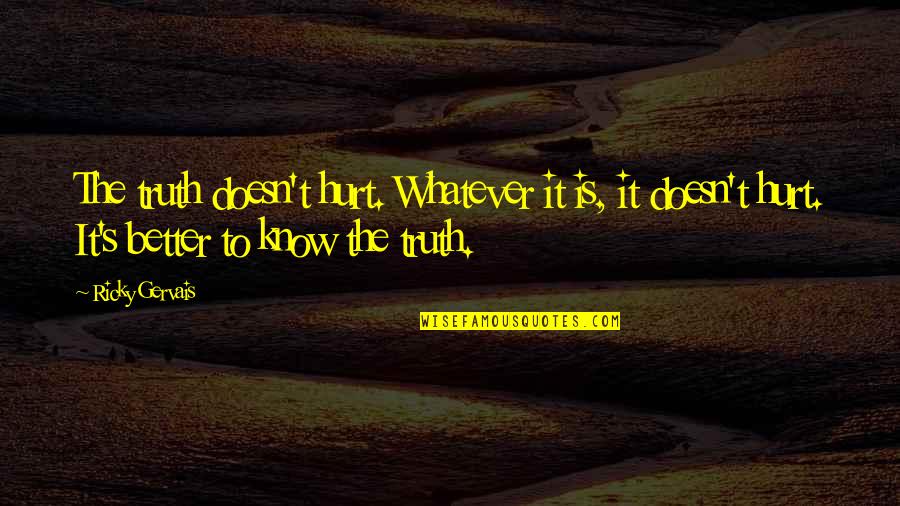 Better Not To Know The Truth Quotes By Ricky Gervais: The truth doesn't hurt. Whatever it is, it