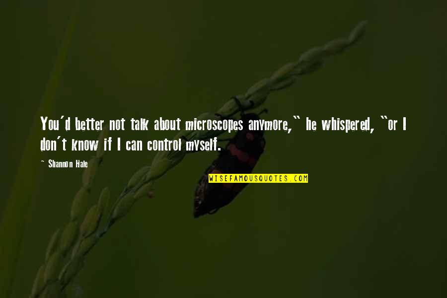 Better Not To Talk Quotes By Shannon Hale: You'd better not talk about microscopes anymore," he Better Not To Talk Quotes By Shannon Hale: You'd better not talk about microscopes anymore," he