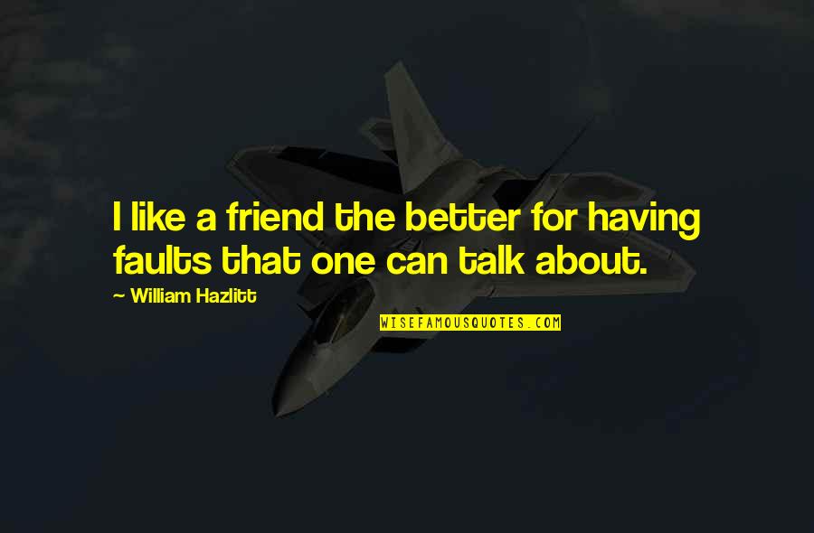 Better Not To Talk Quotes By William Hazlitt: I like a friend the better for having Better Not To Talk Quotes By William Hazlitt: I like a friend the better for having