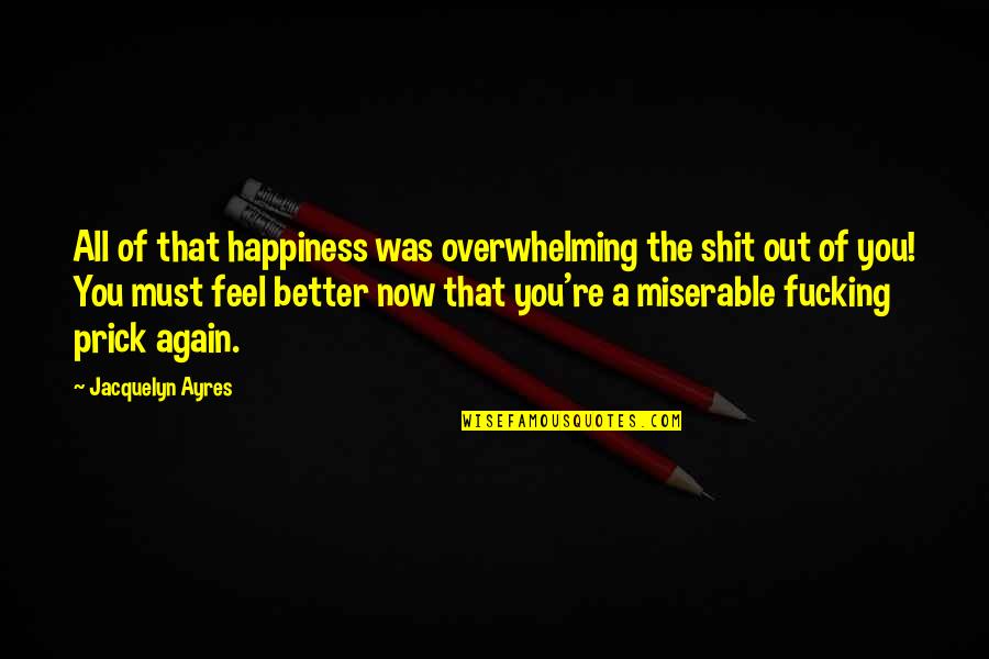 Better Now Quotes By Jacquelyn Ayres: All of that happiness was overwhelming the shit Better Now Quotes By Jacquelyn Ayres: All of that happiness was overwhelming the shit