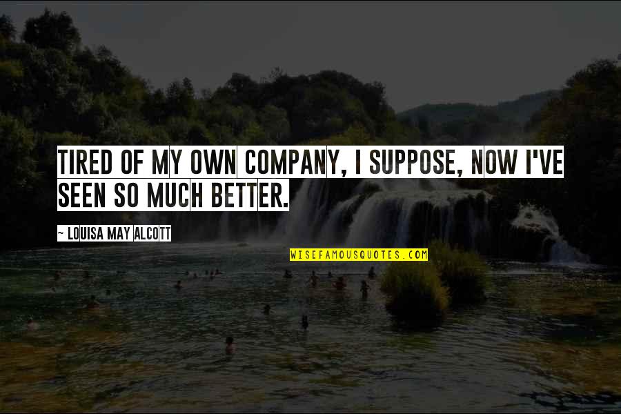 Better Now Quotes By Louisa May Alcott: Tired of my own company, I suppose, now