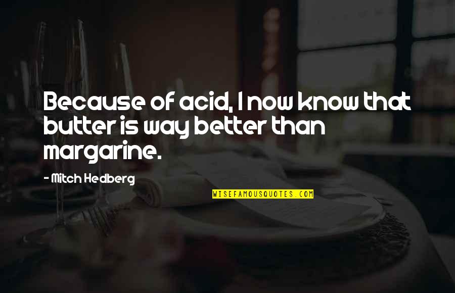 Better Now Quotes By Mitch Hedberg: Because of acid, I now know that butter