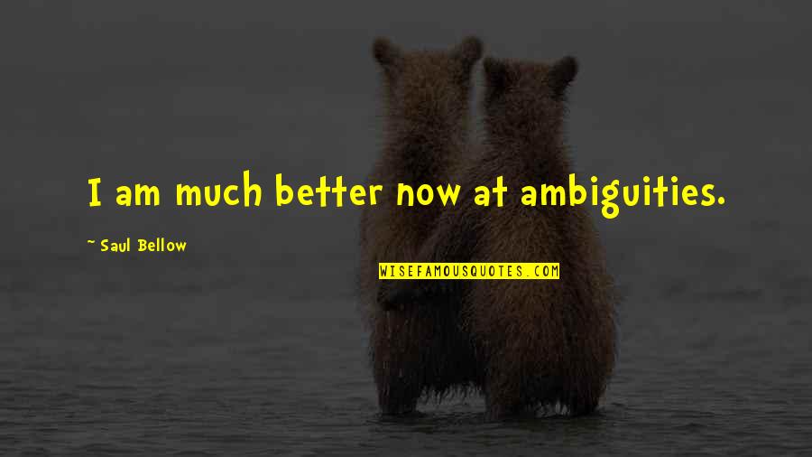 Better Now Quotes By Saul Bellow: I am much better now at ambiguities.