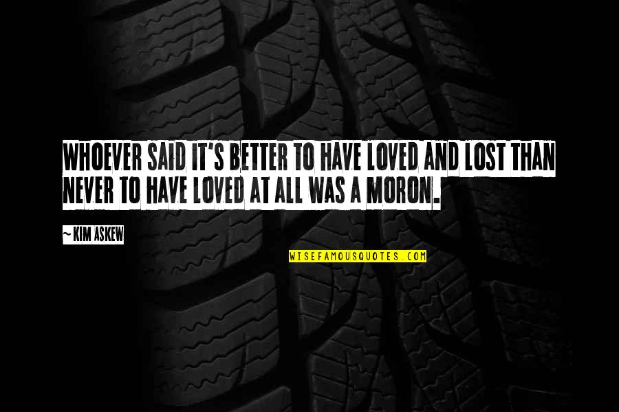 Better Now Than Never Quotes By Kim Askew: Whoever said it's better to have loved and