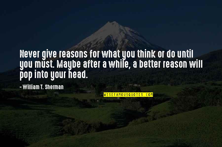 Better Now Than Never Quotes By William T. Sherman: Never give reasons for what you think or