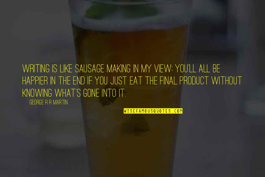 Better Now Youtube Quotes By George R R Martin: Writing is like sausage making in my view; Better Now Youtube Quotes By George R R Martin: Writing is like sausage making in my view;