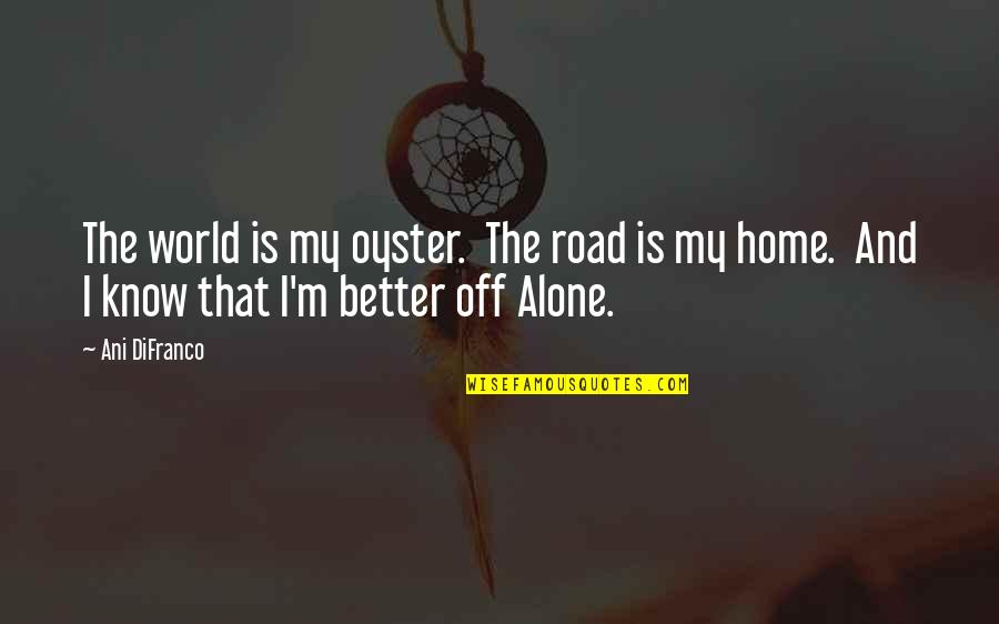 Better Off Alone Than Quotes By Ani DiFranco: The world is my oyster. The road is