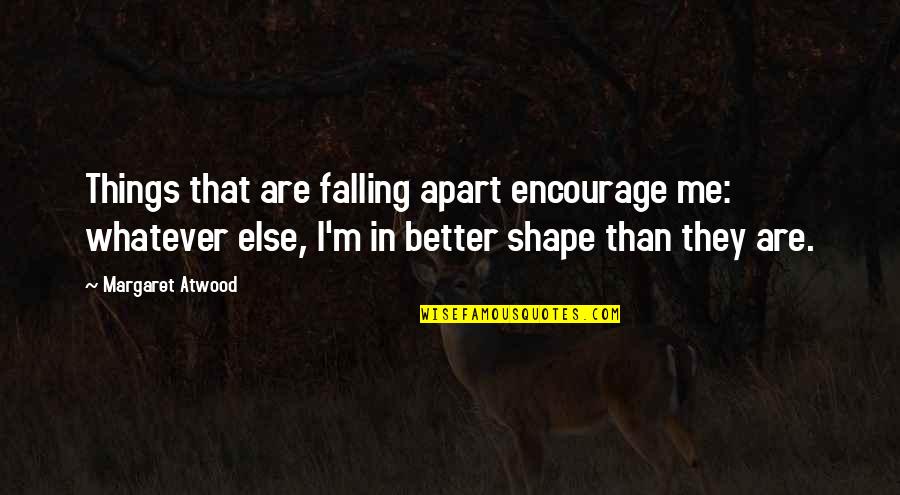 Better Off Apart Quotes By Margaret Atwood: Things that are falling apart encourage me: whatever