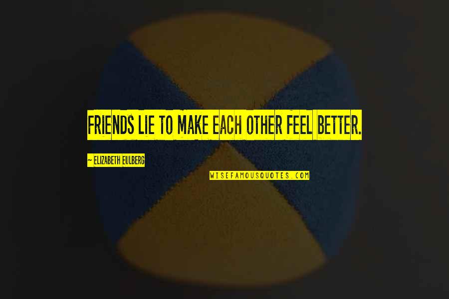 Better Off Friends Elizabeth Eulberg Quotes By Elizabeth Eulberg: Friends lie to make each other feel better.
