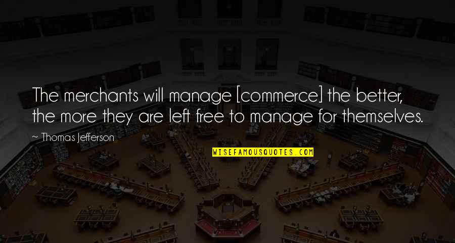 Better Off Left Quotes By Thomas Jefferson: The merchants will manage [commerce] the better, the