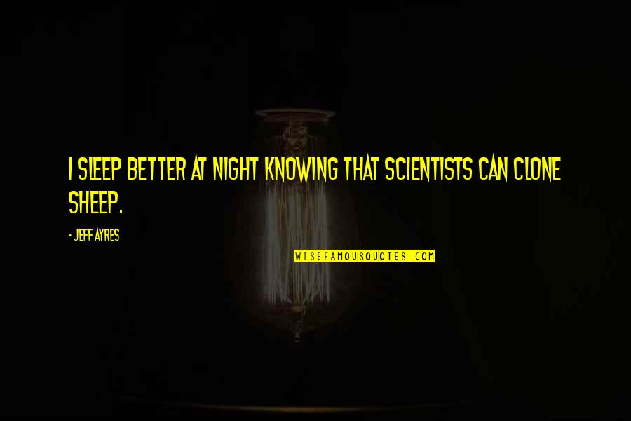 Better Off Not Knowing Quotes By Jeff Ayres: I sleep better at night knowing that scientists