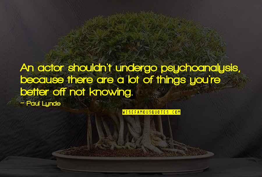 Better Off Not Knowing Quotes By Paul Lynde: An actor shouldn't undergo psychoanalysis, because there are