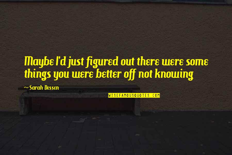 Better Off Not Knowing Quotes By Sarah Dessen: Maybe I'd just figured out there were some