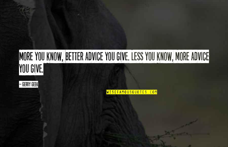 Better Off Now Quotes By Gerry Geek: More you know, better advice you give. Less