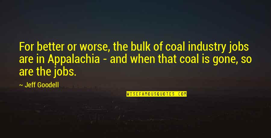 Better Off Now That You're Gone Quotes By Jeff Goodell: For better or worse, the bulk of coal Better Off Now That You're Gone Quotes By Jeff Goodell: For better or worse, the bulk of coal