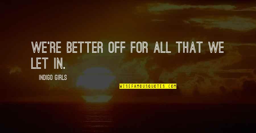 Better Off Quotes By Indigo Girls: We're better off for all that we let Better Off Quotes By Indigo Girls: We're better off for all that we let