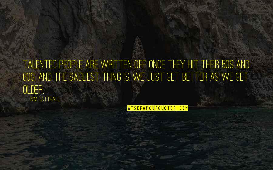 Better Off Quotes By Kim Cattrall: Talented people are written off once they hit Better Off Quotes By Kim Cattrall: Talented people are written off once they hit