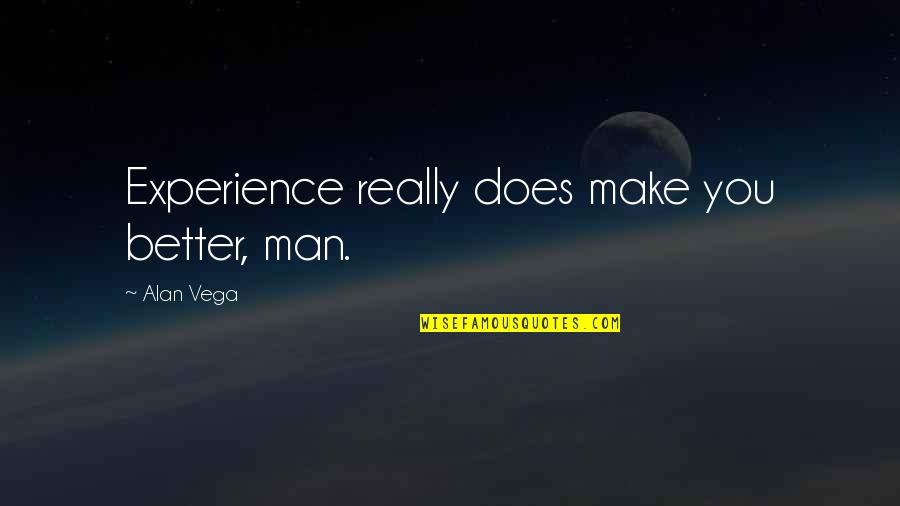 Better Off Without A Man Quotes By Alan Vega: Experience really does make you better, man.