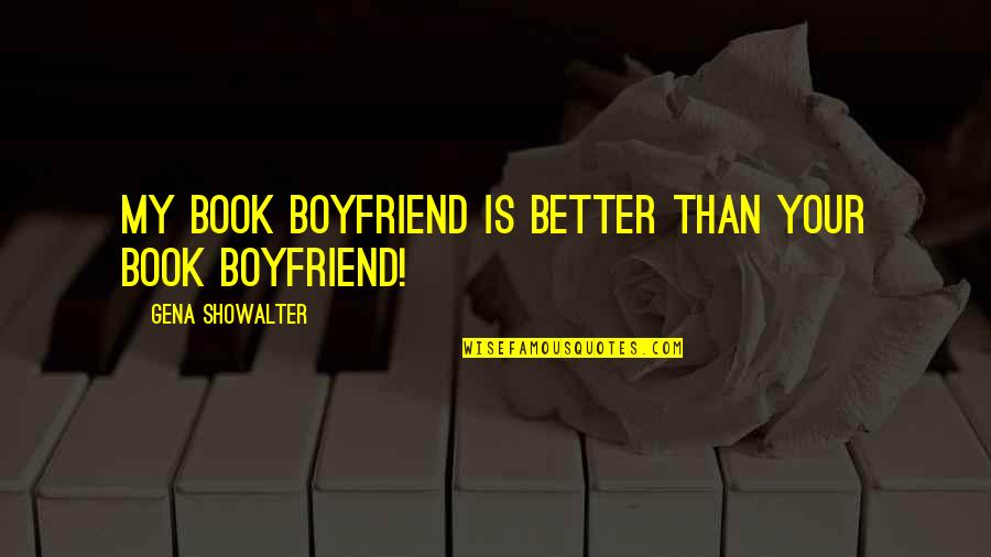 Better Off Without Boyfriend Quotes By Gena Showalter: My book boyfriend is better than your book