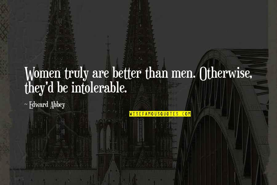 Better Off Without Each Other Quotes By Edward Abbey: Women truly are better than men. Otherwise, they'd