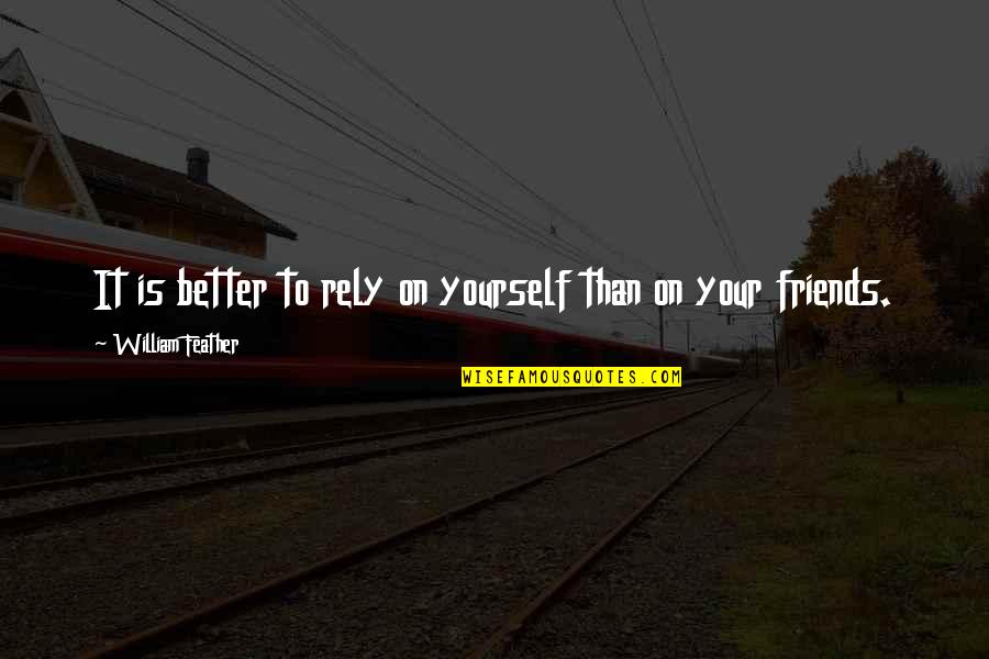 Better Off Without Friends Quotes By William Feather: It is better to rely on yourself than